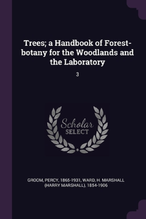 Trees; a Handbook of Forest-botany for the Woodlands and the Laboratory: 3 by Percy Groom, H. Marshall 1854-1906 Ward