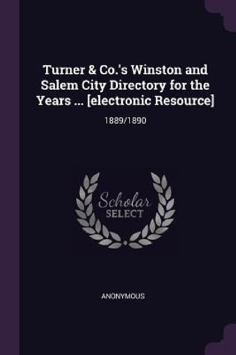 Turner & Co.'s Winston and Salem City Directory for the Years ... [electronic Resource]: 1889/1890 by Anonymous