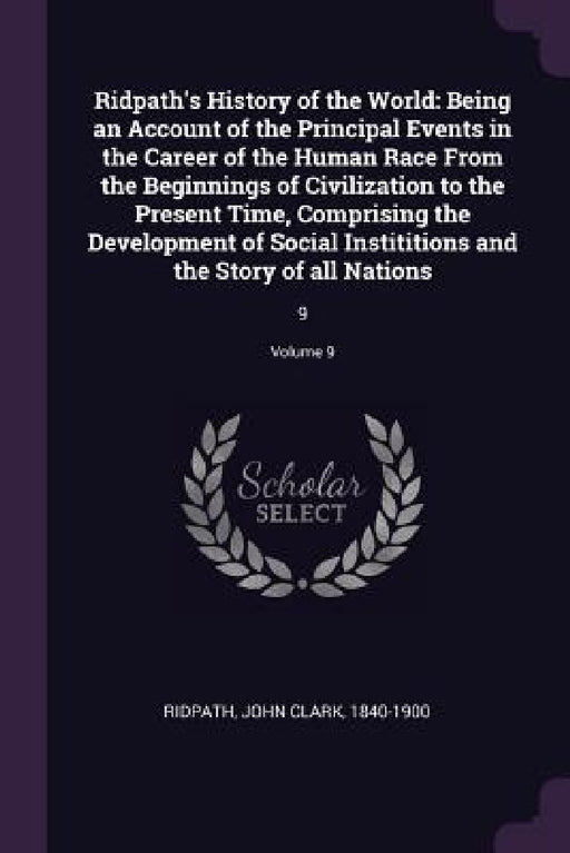 Ridpath's History of the World: Being an Account of the Principal Events in the Career of the Human Race From the Beginnings of Civilization to the Pr by John Clark Ridpath