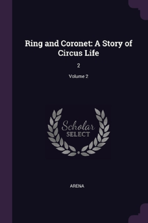 Ring and Coronet: A Story of Circus Life: 2; Volume 2 by Arena Arena