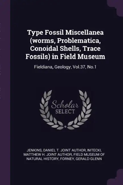 Type Fossil Miscellanea (worms, Problematica, Conoidal Shells, Trace Fossils) in Field Museum: Fieldiana, Geology, Vol.37, No.1 by Daniel T. Joint Author Jenkins, Matthew H. Joint Author Nitecki, Field Museum of Natural History