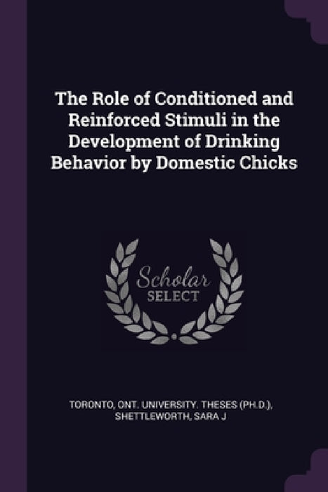 The Role of Conditioned and Reinforced Stimuli in the Development of Drinking Behavior by Domestic Chicks by Ont University Theses (Ph D. ). Toronto, Sara J. Shettleworth