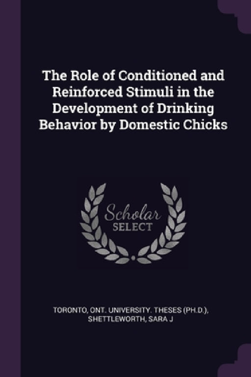 The Role of Conditioned and Reinforced Stimuli in the Development of Drinking Behavior by Domestic Chicks by Ont University Theses (Ph D. ). Toronto, Sara J. Shettleworth