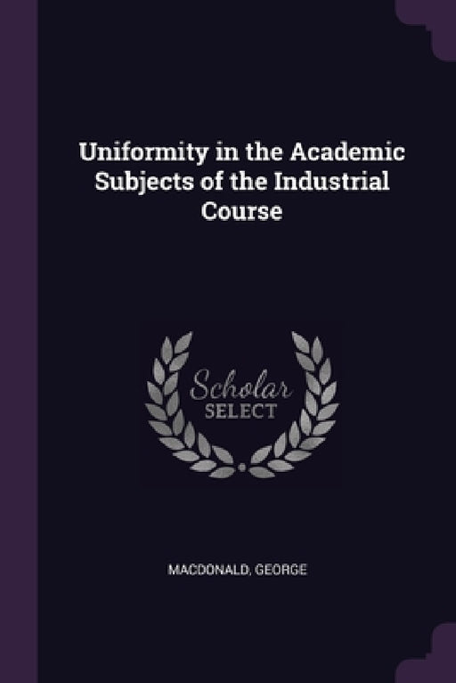 Uniformity in the Academic Subjects of the Industrial Course by George MacDonald