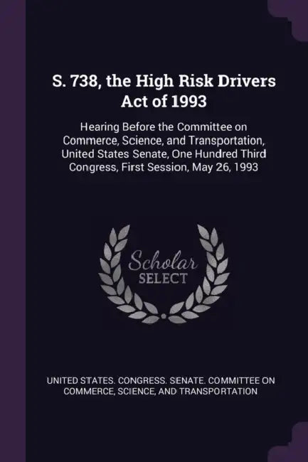 S. 738, the High Risk Drivers Act of 1993: Hearing Before the Committee on Commerce, Science, and Transportation, United States Senate, One Hundred Th by United States Congress Senate Committ
