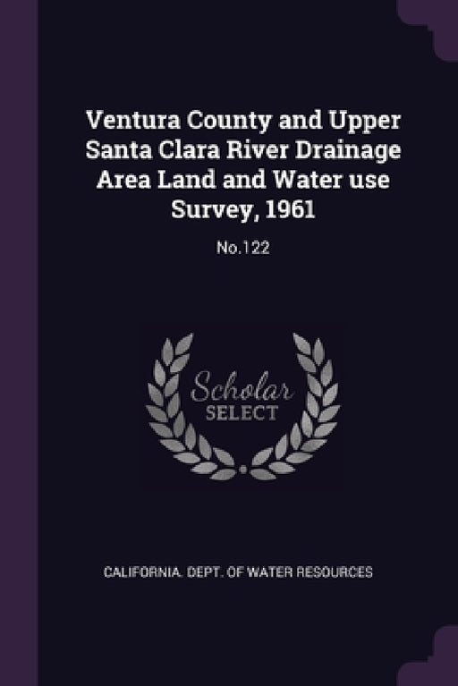 Ventura County and Upper Santa Clara River Drainage Area Land and Water use Survey, 1961: No.122 by California Dept of Water Resources