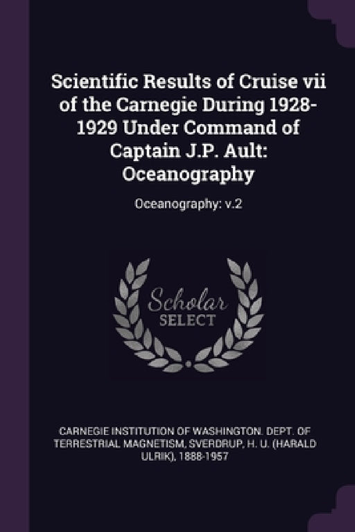 Scientific Results of Cruise vii of the Carnegie During 1928-1929 Under Command of Captain J.P. Ault: Oceanography: Oceanography: v.2 by Carnegie Institution of Washington Dept, H. U. 1888-1957 Sverdrup