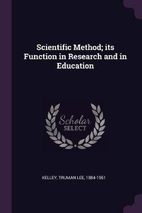Scientific Method; its Function in Research and in Education by Truman Lee Kelley
