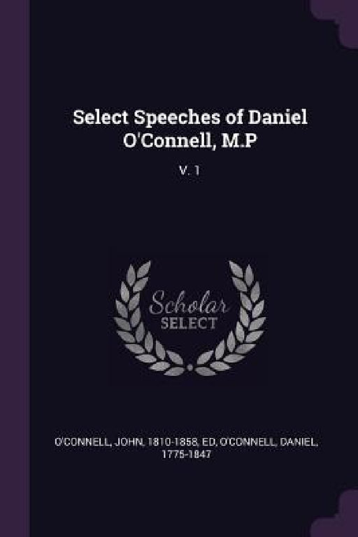 Select Speeches of Daniel O'Connell, M.P: V. 1 by John O'Connell, Daniel O'Connell