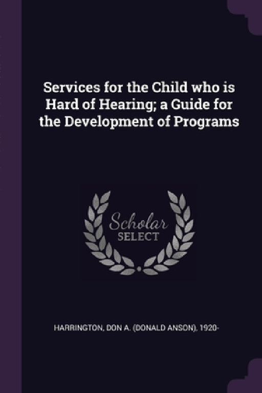 Services for the Child who is Hard of Hearing; a Guide for the Development of Programs by Don a. 1920- Harrington