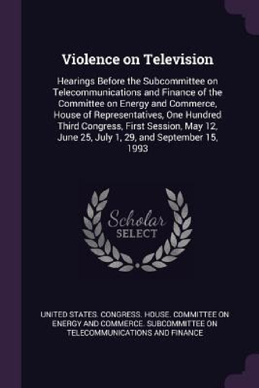 Violence on Television: Hearings Before the Subcommittee on Telecommunications and Finance of the Committee on Energy and Commerce, House of R by United States Congress House Committe