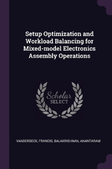 Setup Optimization and Workload Balancing for Mixed-model Electronics Assembly Operations by Franois Vanderbeck, Anantaram Balakrishnan