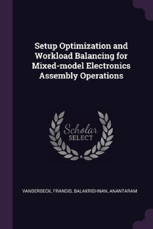 Setup Optimization and Workload Balancing for Mixed-model Electronics Assembly Operations by Franois Vanderbeck, Anantaram Balakrishnan
