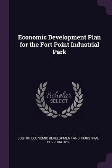 Economic Development Plan for the Fort Point Industrial Park by Boston Econ Development and Corporation