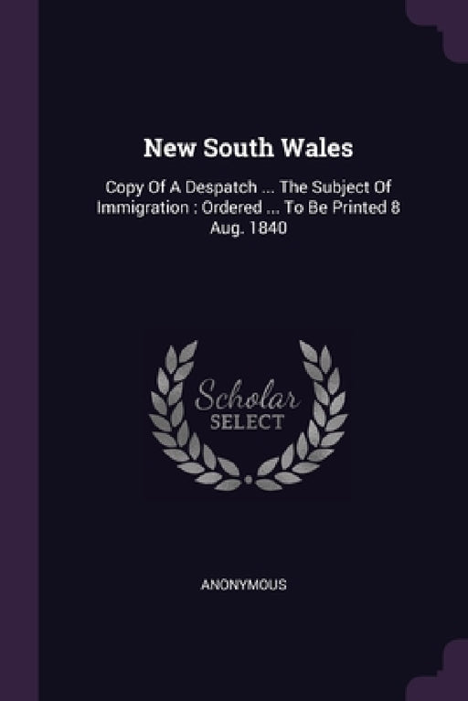 New South Wales: Copy Of A Despatch ... The Subject Of Immigration: Ordered ... To Be Printed 8 Aug. 1840 by Anonymous