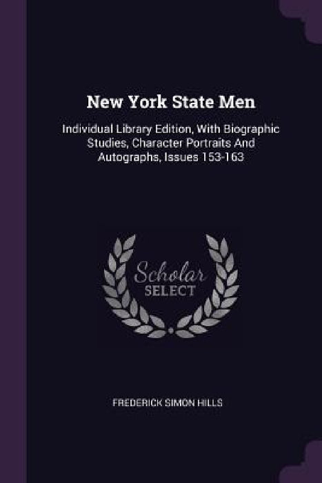 New York State Men: Individual Library Edition, With Biographic Studies, Character Portraits And Autographs, Issues 153-163 by Frederick Simon Hills
