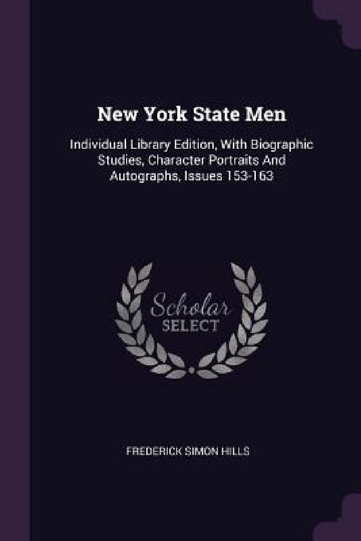 New York State Men: Individual Library Edition, With Biographic Studies, Character Portraits And Autographs, Issues 153-163 by Frederick Simon Hills