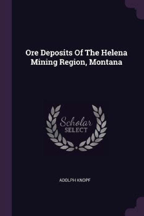 Ore Deposits Of The Helena Mining Region, Montana by Adolph Knopf