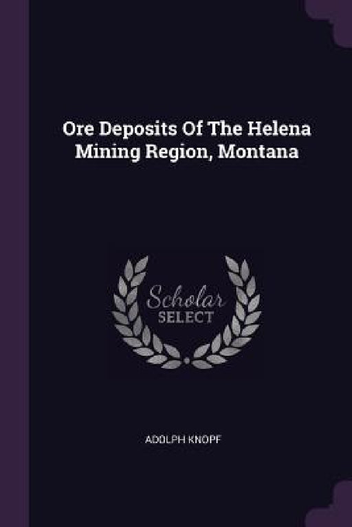 Ore Deposits Of The Helena Mining Region, Montana by Adolph Knopf