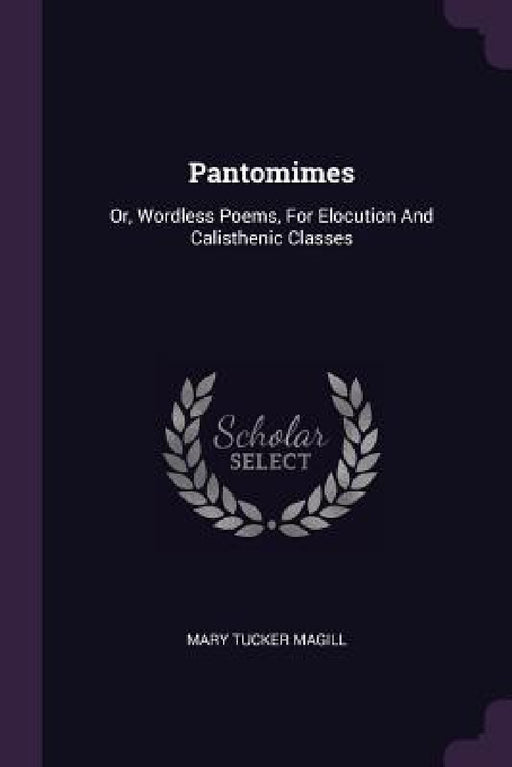 Pantomimes: Or, Wordless Poems, For Elocution And Calisthenic Classes by Mary Tucker Magill