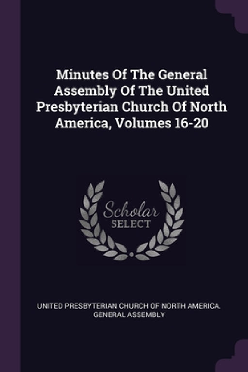 Minutes Of The General Assembly Of The United Presbyterian Church Of North America, Volumes 16-20 by United Presbyterian Church of North Amer