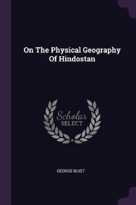 On The Physical Geography Of Hindostan by George Buist