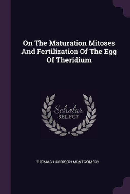 On The Maturation Mitoses And Fertilization Of The Egg Of Theridium by Thomas Harrison Montgomery