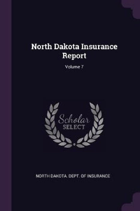 North Dakota Insurance Report; Volume 7 by North Dakota Dept of Insurance