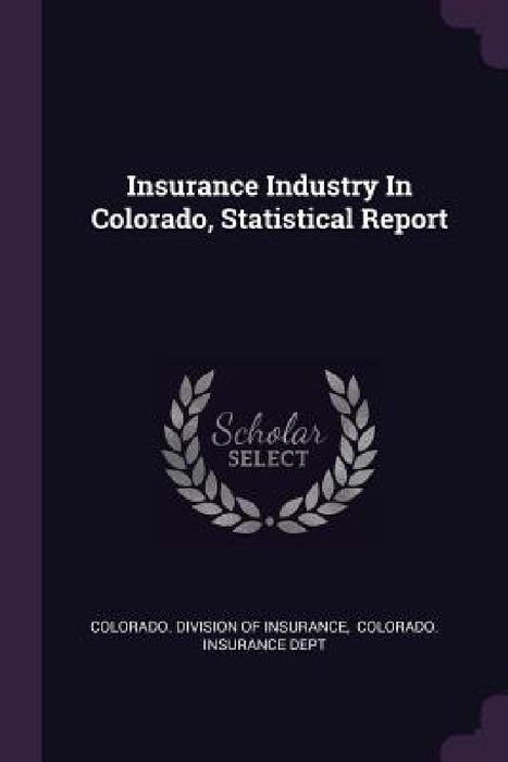 Insurance Industry In Colorado, Statistical Report by Colorado Division of Insurance, Colorado Insurance Dept
