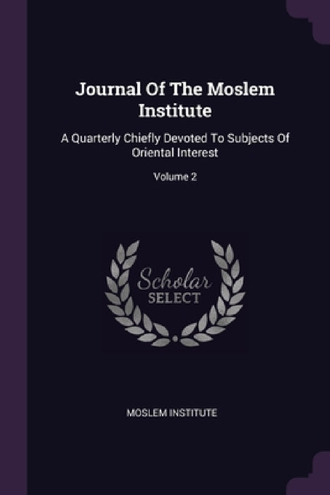 Journal Of The Moslem Institute: A Quarterly Chiefly Devoted To Subjects Of Oriental Interest; Volume 2 by Moslem Institute