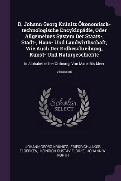 D. Johann Georg Krünitz Ökonomisch-technologische Encyklopädie, Oder Allgemeines System Der Staats-, Stadt-, Haus- Und Landwirthschaft, Wie Auch Der E by Johann Georg Krünitz, Friedrich Jakob Floerken, Heinrich Gustav Flörke