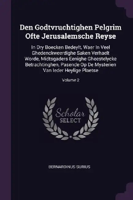 Den Godtvruchtighen Pelgrim Ofte Jerusalemsche Reyse: In Dry Boecken Bedeylt, Waer In Veel Ghedenckweerdighe Saken Verhaelt Worde, Midtsgaders Eenighe by Bernardinus Surius