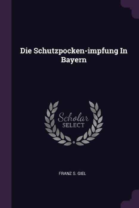 Die Schutzpocken-impfung In Bayern by Franz S. Giel