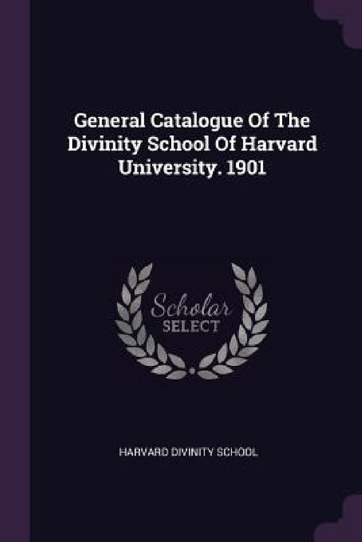 General Catalogue Of The Divinity School Of Harvard University. 1901 by Harvard Divinity School