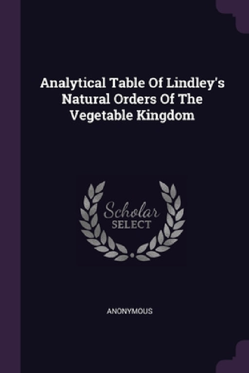 Analytical Table Of Lindley's Natural Orders Of The Vegetable Kingdom by Anonymous