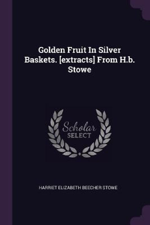 Golden Fruit In Silver Baskets. [extracts] From H.b. Stowe by Harriet Elizabeth Beecher Stowe