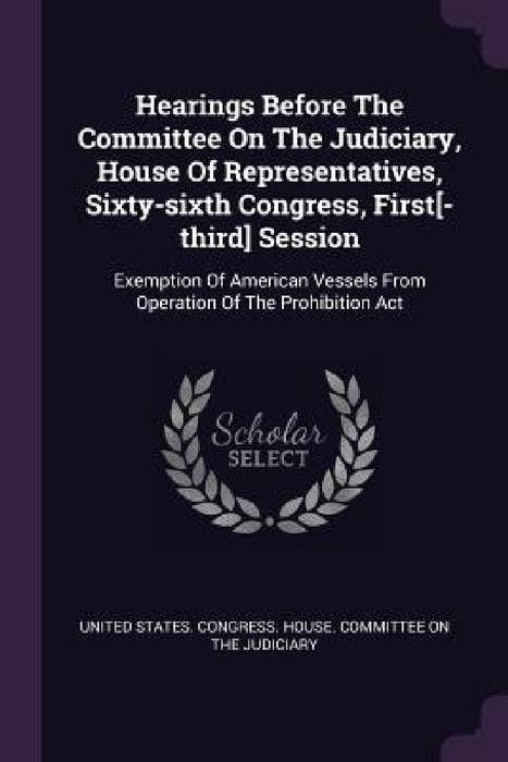 Hearings Before The Committee On The Judiciary, House Of Representatives, Sixty-sixth Congress, First[-third] Session: Exemption Of American Vessels F by United States Congress House Committe