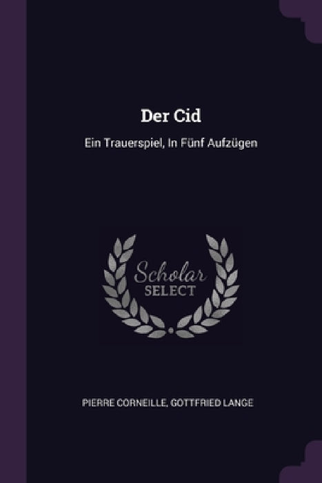 Der Cid: Ein Trauerspiel, In Fünf Aufzügen by Pierre Corneille, Gottfried Lange