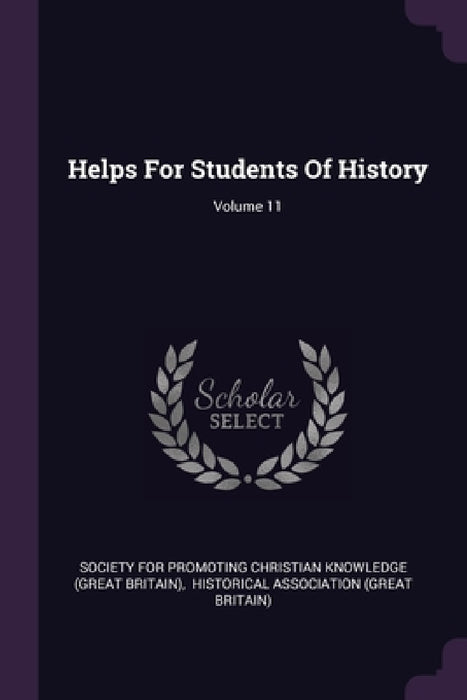 Helps For Students Of History; Volume 11 by Society for Promoting Christian Knowledg, Historical Association (Great Britain)