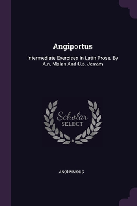 Angiportus: Intermediate Exercises In Latin Prose, By A.n. Malan And C.s. Jerram by Anonymous