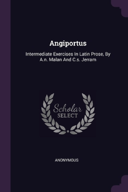 Angiportus: Intermediate Exercises In Latin Prose, By A.n. Malan And C.s. Jerram by Anonymous