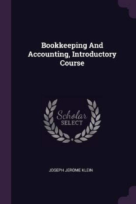 Bookkeeping And Accounting, Introductory Course by Joseph Jerome Klein