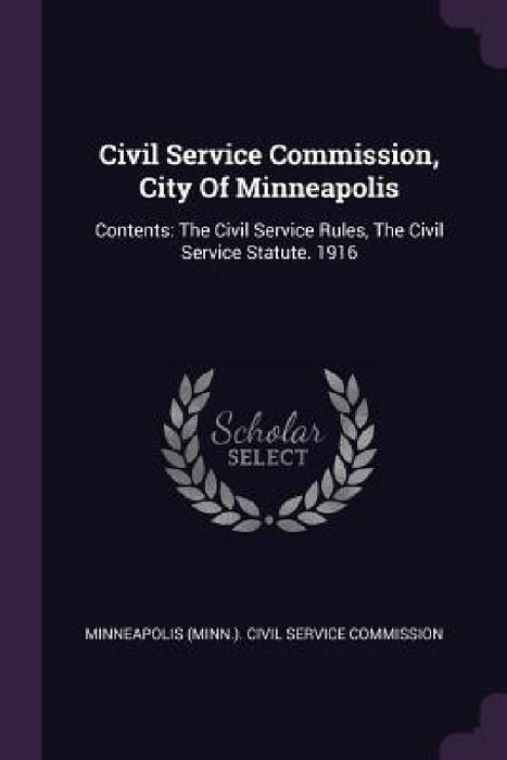 Civil Service Commission, City Of Minneapolis: Contents: The Civil Service Rules, The Civil Service Statute. 1916 by Minneapolis (Minn ). Civil Service Commi