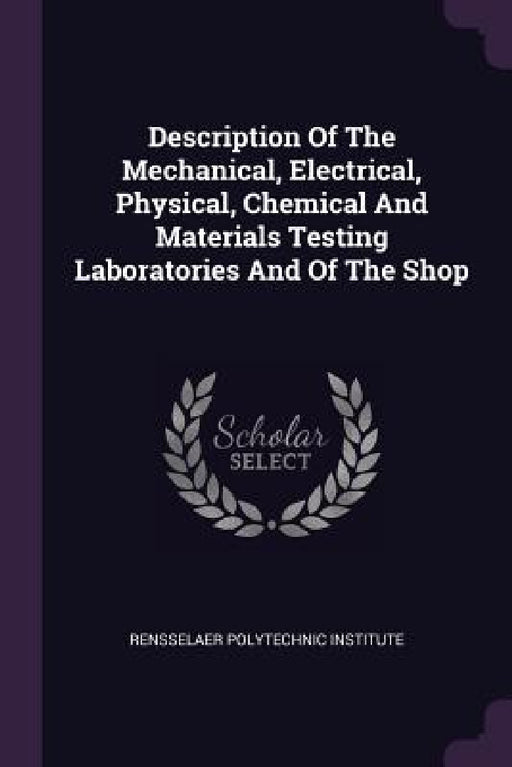 Description Of The Mechanical, Electrical, Physical, Chemical And Materials Testing Laboratories And Of The Shop by Rensselaer Polytechnic Institute