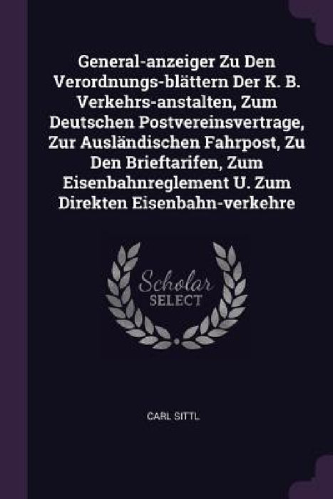 General-anzeiger Zu Den Verordnungs-blättern Der K. B. Verkehrs-anstalten, Zum Deutschen Postvereinsvertrage, Zur Ausländischen Fahrpost, Zu Den Brief by Carl Sittl