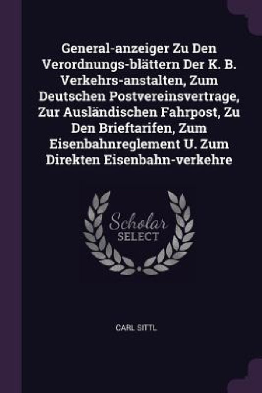 General-anzeiger Zu Den Verordnungs-blättern Der K. B. Verkehrs-anstalten, Zum Deutschen Postvereinsvertrage, Zur Ausländischen Fahrpost, Zu Den Brief by Carl Sittl