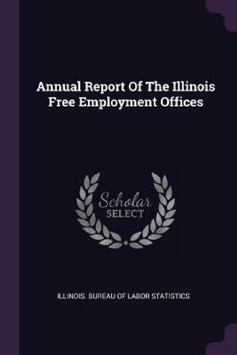 Annual Report Of The Illinois Free Employment Offices by Illinois Bureau of Labor Statistics
