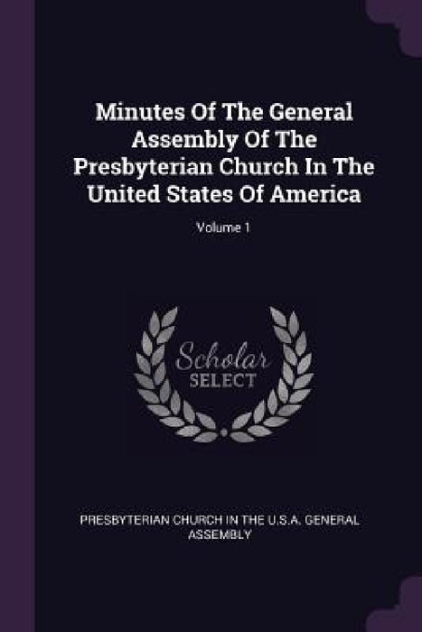 Minutes Of The General Assembly Of The Presbyterian Church In The United States Of America; Volume 1 by Presbyterian Church in the U. S. a. Gene