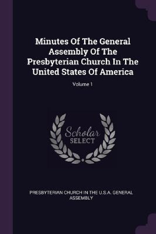Minutes Of The General Assembly Of The Presbyterian Church In The United States Of America; Volume 1 by Presbyterian Church in the U. S. a. Gene