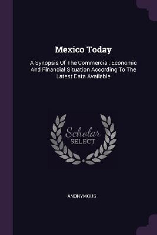 Mexico Today: A Synopsis Of The Commercial, Economic And Financial Situation According To The Latest Data Available by Anonymous